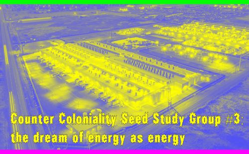 Counter Coloniality Study Group: the dream of energy as energy - NIEUWE DATUM!
